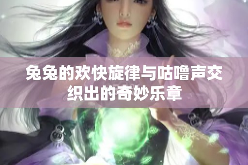 兔兔的欢快旋律与咕噜声交织出的奇妙乐章