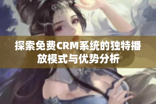 探索免费CRM系统的独特播放模式与优势分析