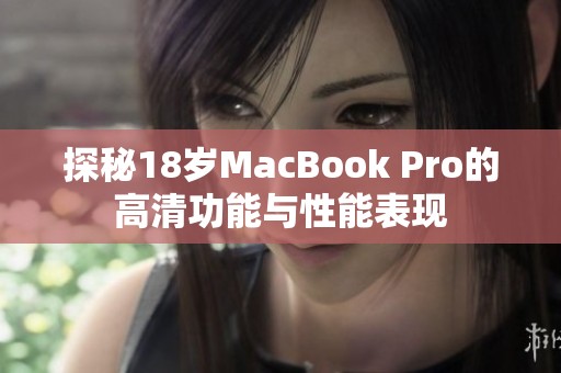 探秘18岁MacBook Pro的高清功能与性能表现