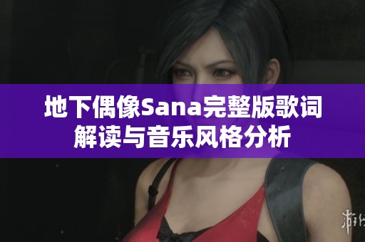 地下偶像Sana完整版歌词解读与音乐风格分析