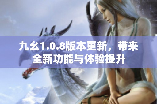 九幺1.0.8版本更新，带来全新功能与体验提升