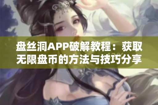 盘丝洞APP破解教程：获取无限盘币的方法与技巧分享