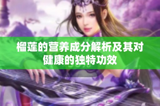 榴莲的营养成分解析及其对健康的独特功效