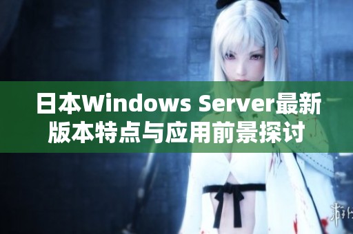 日本Windows Server最新版本特点与应用前景探讨