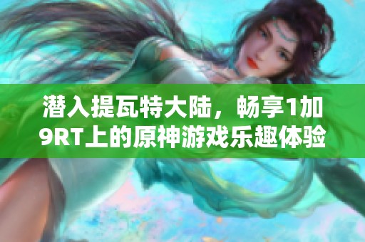 潜入提瓦特大陆，畅享1加9RT上的原神游戏乐趣体验