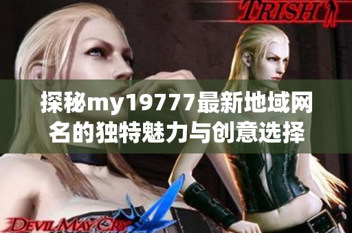 探秘my19777最新地域网名的独特魅力与创意选择