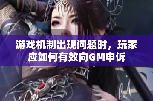 游戏机制出现问题时，玩家应如何有效向GM申诉