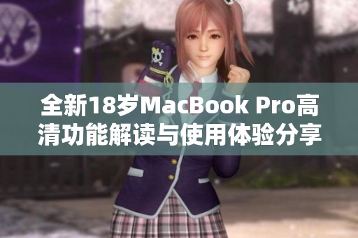 全新18岁MacBook Pro高清功能解读与使用体验分享