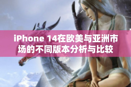 iPhone 14在欧美与亚洲市场的不同版本分析与比较