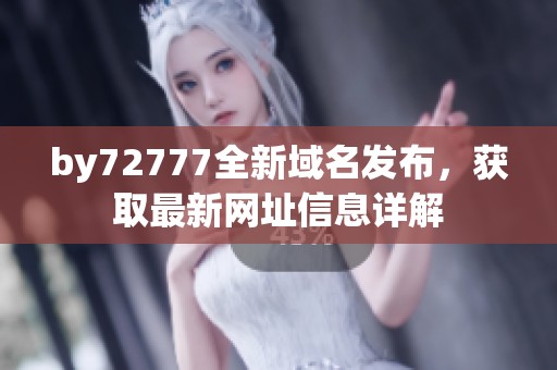 by72777全新域名发布，获取最新网址信息详解