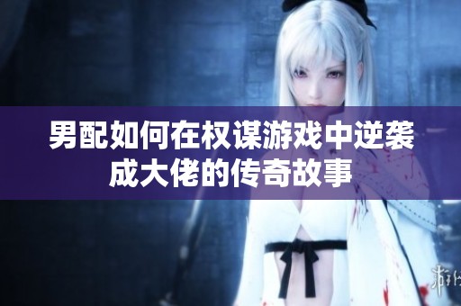 男配如何在权谋游戏中逆袭成大佬的传奇故事