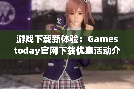 游戏下载新体验：Gamestoday官网下载优惠活动介绍