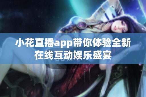 小花直播app带你体验全新在线互动娱乐盛宴