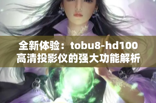 全新体验：tobu8-hd100高清投影仪的强大功能解析