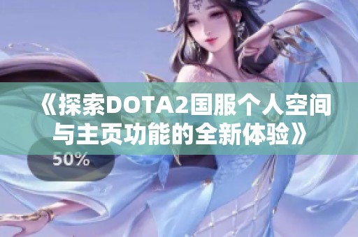 《探索DOTA2国服个人空间与主页功能的全新体验》