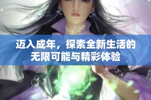 迈入成年，探索全新生活的无限可能与精彩体验