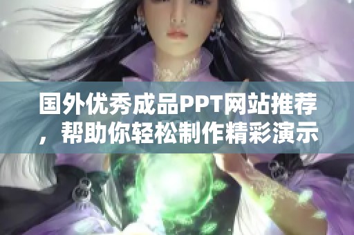 国外优秀成品PPT网站推荐，帮助你轻松制作精彩演示文稿