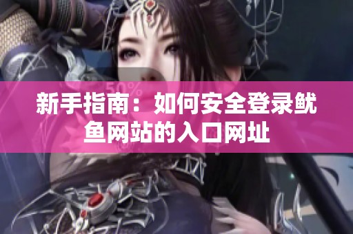 新手指南：如何安全登录鱿鱼网站的入口网址