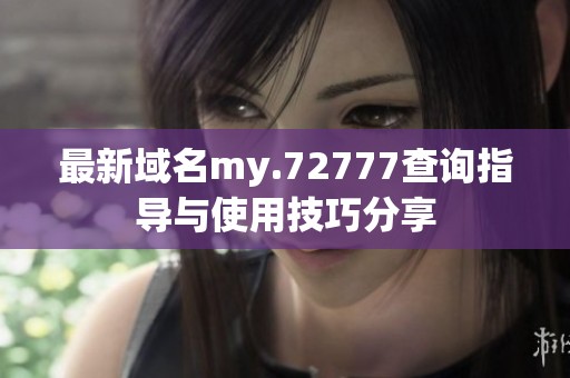 最新域名my.72777查询指导与使用技巧分享