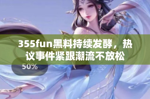 355fun黑料持续发酵，热议事件紧跟潮流不放松