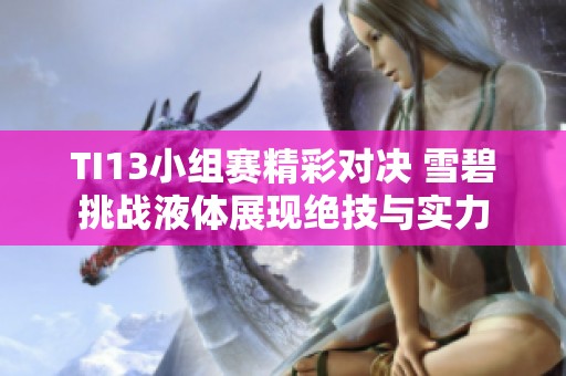 TI13小组赛精彩对决 雪碧挑战液体展现绝技与实力