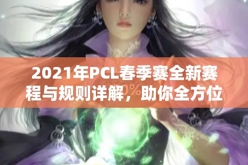 2021年PCL春季赛全新赛程与规则详解，助你全方位了解赛事动态