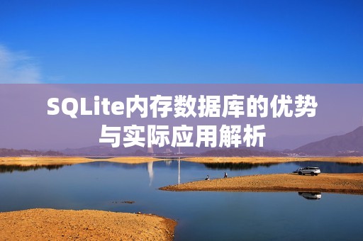 SQLite内存数据库的优势与实际应用解析