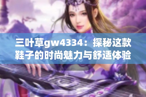 三叶草gw4334：探秘这款鞋子的时尚魅力与舒适体验