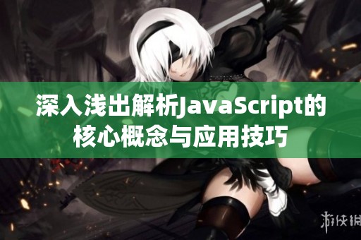 深入浅出解析JavaScript的核心概念与应用技巧