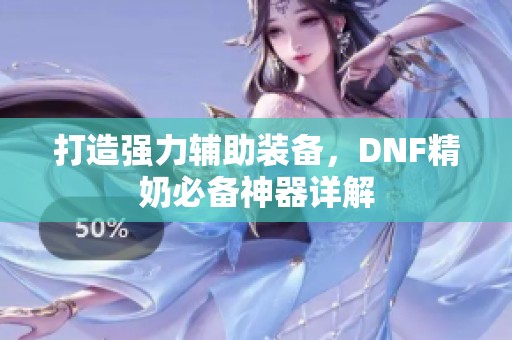 打造强力辅助装备，DNF精奶必备神器详解