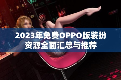 2023年免费OPPO版装扮资源全面汇总与推荐