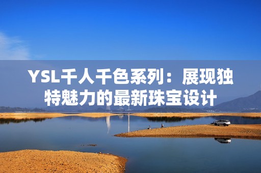 YSL千人千色系列：展现独特魅力的最新珠宝设计