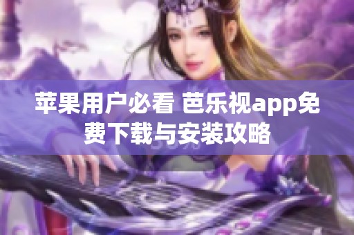 苹果用户必看 芭乐视app免费下载与安装攻略