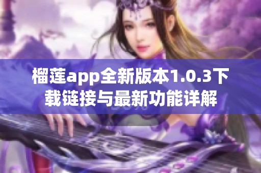 榴莲app全新版本1.0.3下载链接与最新功能详解