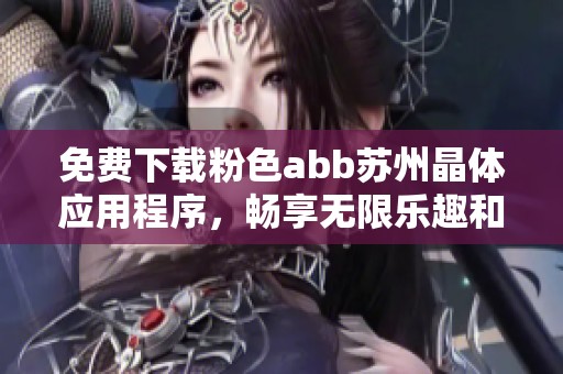 免费下载粉色abb苏州晶体应用程序，畅享无限乐趣和体验