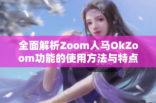 全面解析Zoom人马OkZoom功能的使用方法与特点