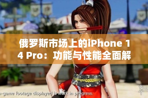 俄罗斯市场上的iPhone 14 Pro：功能与性能全面解析