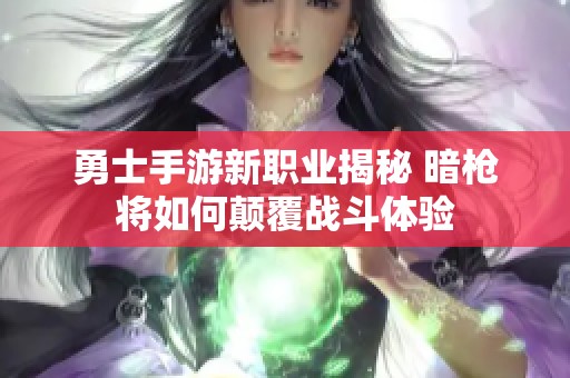 勇士手游新职业揭秘 暗枪将如何颠覆战斗体验