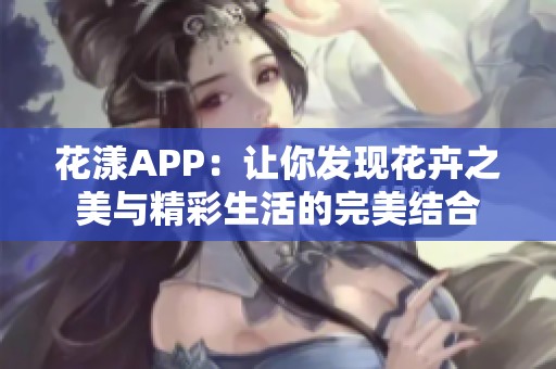 花漾APP：让你发现花卉之美与精彩生活的完美结合