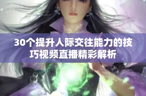 30个提升人际交往能力的技巧视频直播精彩解析