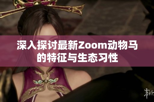 深入探讨最新Zoom动物马的特征与生态习性