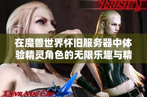 在魔兽世界怀旧服务器中体验精灵角色的无限乐趣与精彩冒险