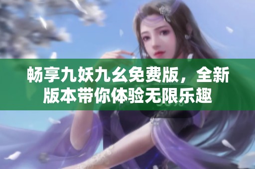 畅享九妖九幺免费版，全新版本带你体验无限乐趣