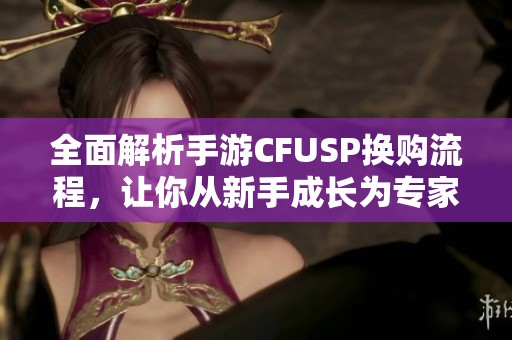 全面解析手游CFUSP换购流程，让你从新手成长为专家