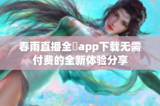 春雨直播全婐app下载无需付费的全新体验分享