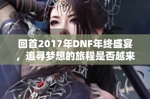 回首2017年DNF年终盛宴，追寻梦想的旅程是否越来越近？