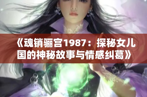 《魂销骊宫1987：探秘女儿国的神秘故事与情感纠葛》