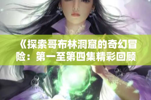 《探索哥布林洞窟的奇幻冒险：第一至第四集精彩回顾》