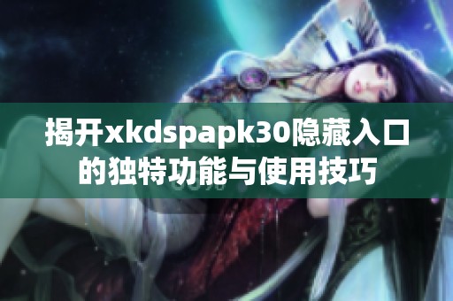 揭开xkdspapk30隐藏入口的独特功能与使用技巧