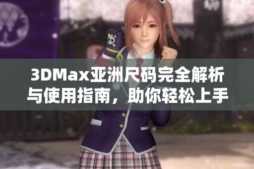 3DMax亚洲尺码完全解析与使用指南，助你轻松上手